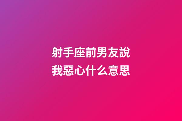 射手座前男友說我惡心什么意思-第1張-星座運勢-玄機派