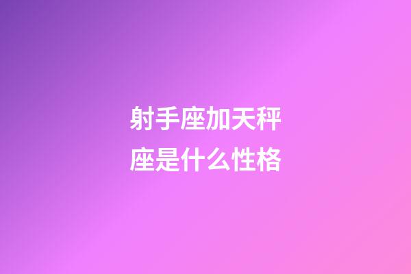 射手座加天秤座是什么性格-第1張-星座運勢-玄機派