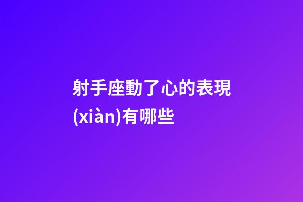 射手座動了心的表現(xiàn)有哪些-第1張-星座運(yùn)勢-玄機(jī)派