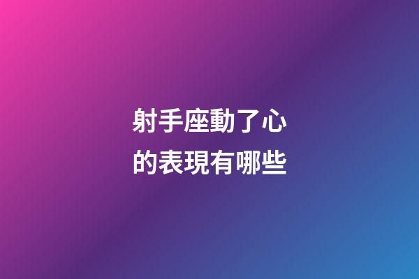 射手座動了心的表現有哪些-第1張-星座運勢-玄機派