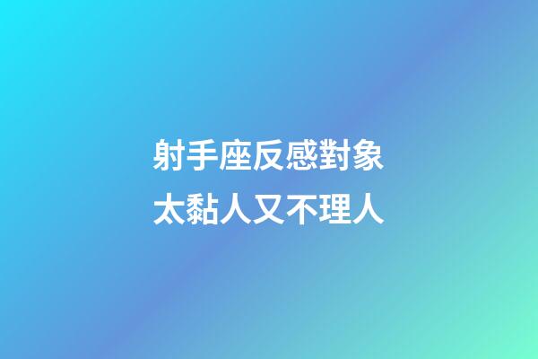 射手座反感對象太黏人又不理人-第1張-星座運勢-玄機派