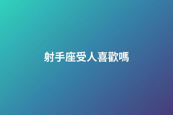 射手座受人喜歡嗎-第1張-星座運(yùn)勢-玄機(jī)派