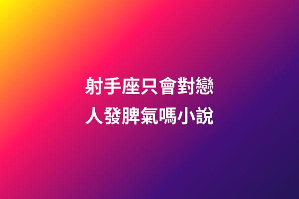 射手座只會對戀人發脾氣嗎小說