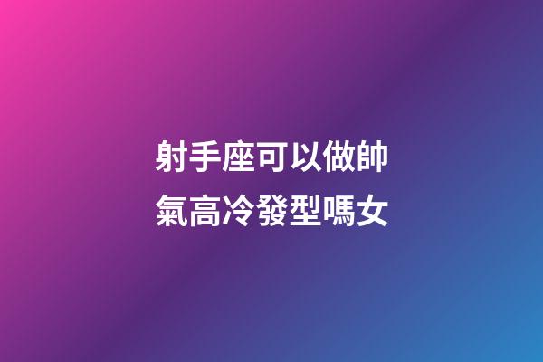 射手座可以做帥氣高冷發型嗎女-第1張-星座運勢-玄機派