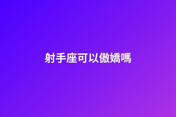 射手座可以傲嬌嗎-第1張-星座運勢-玄機派