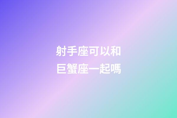 射手座可以和巨蟹座一起嗎-第1張-星座運(yùn)勢(shì)-玄機(jī)派