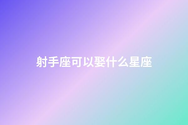 射手座可以娶什么星座-第1張-星座運勢-玄機派