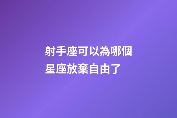 射手座可以為哪個星座放棄自由了-第1張-星座運勢-玄機派