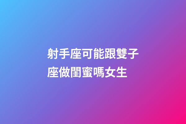 射手座可能跟雙子座做閨蜜嗎女生-第1張-星座運勢-玄機派
