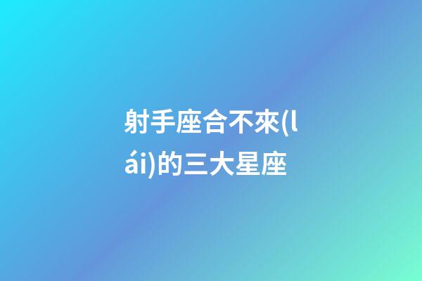 射手座合不來(lái)的三大星座-第1張-星座運(yùn)勢(shì)-玄機(jī)派