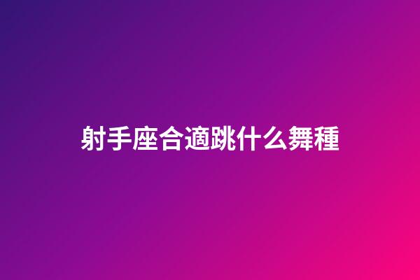 射手座合適跳什么舞種-第1張-星座運勢-玄機派