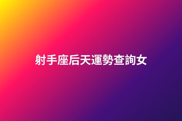射手座后天運勢查詢女-第1張-星座運勢-玄機派