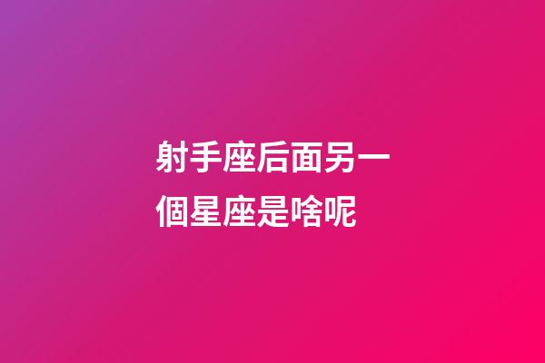 射手座后面另一個星座是啥呢-第1張-星座運勢-玄機派