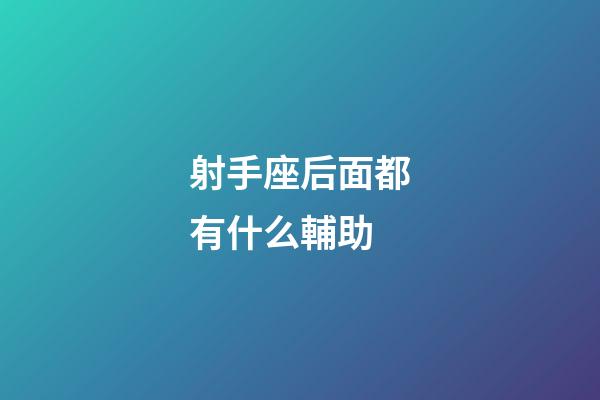 射手座后面都有什么輔助-第1張-星座運勢-玄機派