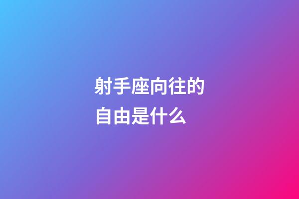 射手座向往的自由是什么-第1張-星座運(yùn)勢-玄機(jī)派
