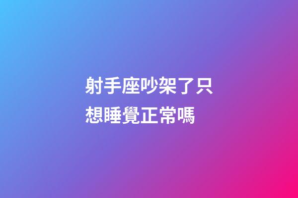 射手座吵架了只想睡覺正常嗎-第1張-星座運勢-玄機派