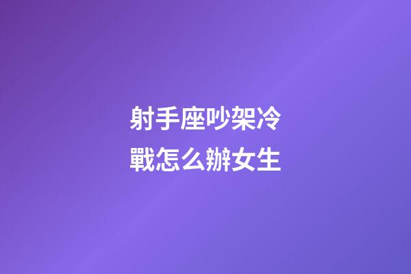 射手座吵架冷戰怎么辦女生-第1張-星座運勢-玄機派