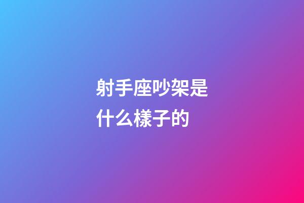 射手座吵架是什么樣子的-第1張-星座運勢-玄機派