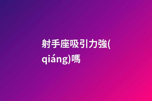 射手座吸引力強(qiáng)嗎-第1張-星座運(yùn)勢-玄機(jī)派