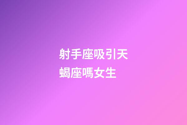 射手座吸引天蝎座嗎女生-第1張-星座運勢-玄機派