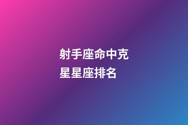 射手座命中克星星座排名-第1張-星座運勢-玄機派