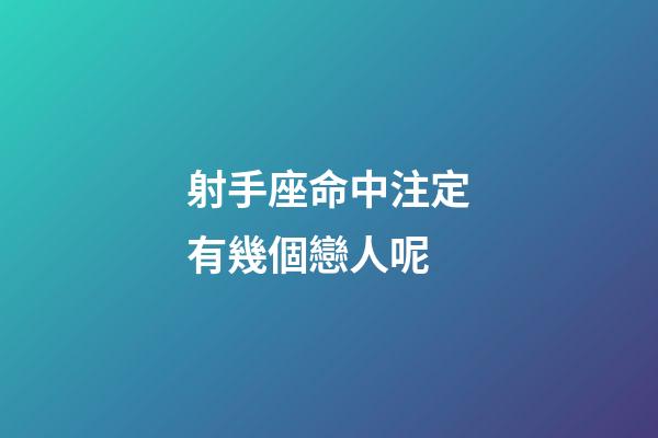 射手座命中注定有幾個戀人呢-第1張-星座運勢-玄機派