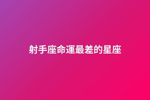 射手座命運最差的星座-第1張-星座運勢-玄機派