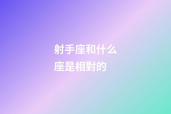 射手座和什么座是相對的-第1張-星座運勢-玄機派
