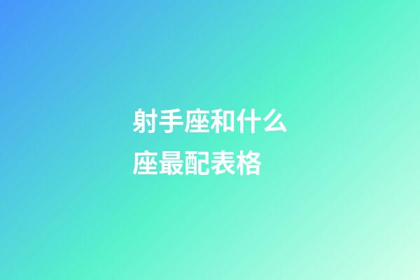 射手座和什么座最配表格-第1張-星座運勢-玄機派