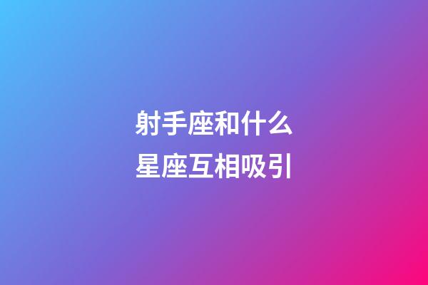 射手座和什么星座互相吸引-第1張-星座運勢-玄機派