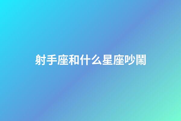 射手座和什么星座吵鬧-第1張-星座運勢-玄機派
