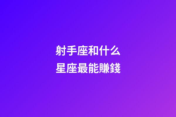 射手座和什么星座最能賺錢-第1張-星座運勢-玄機派