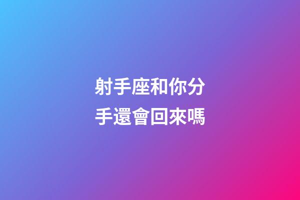 射手座和你分手還會回來嗎-第1張-星座運勢-玄機派