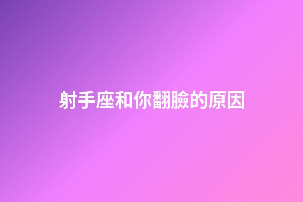 射手座和你翻臉的原因-第1張-星座運勢-玄機派