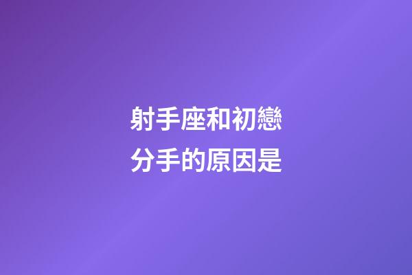 射手座和初戀分手的原因是-第1張-星座運(yùn)勢-玄機(jī)派