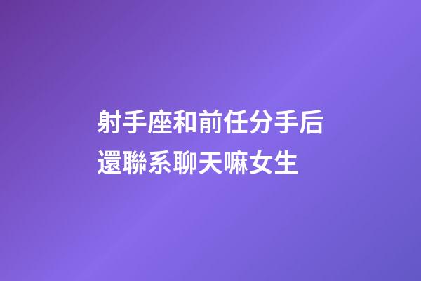 射手座和前任分手后還聯系聊天嘛女生-第1張-星座運勢-玄機派
