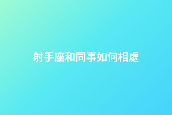 射手座和同事如何相處-第1張-星座運(yùn)勢-玄機(jī)派