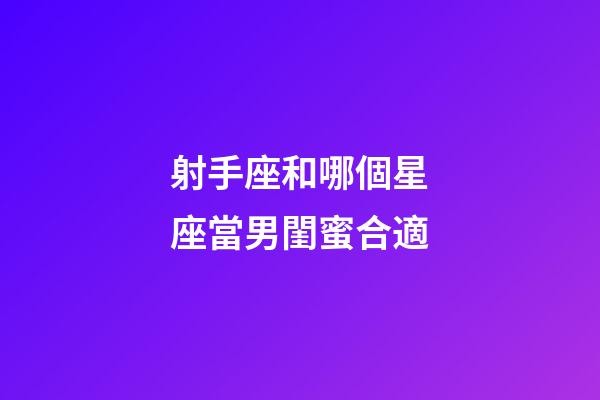 射手座和哪個星座當男閨蜜合適-第1張-星座運勢-玄機派