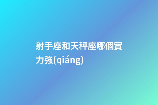 射手座和天秤座哪個實力強(qiáng)-第1張-星座運勢-玄機(jī)派