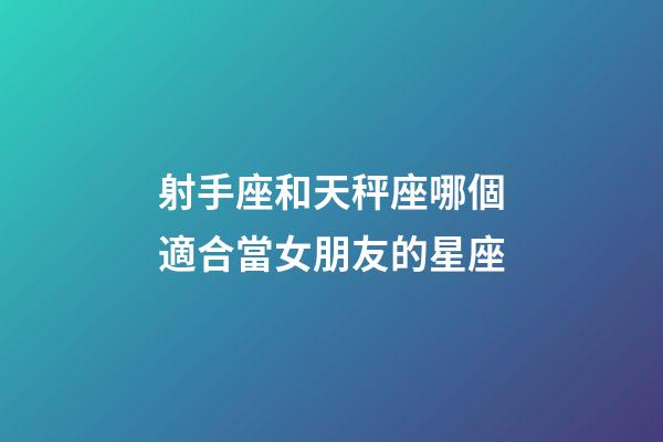 射手座和天秤座哪個適合當女朋友的星座