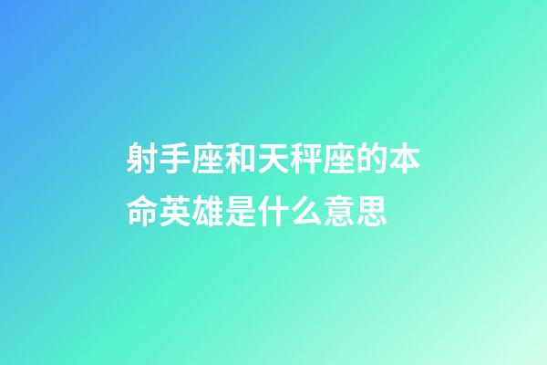射手座和天秤座的本命英雄是什么意思-第1張-星座運勢-玄機派