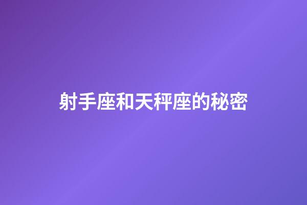 射手座和天秤座的秘密-第1張-星座運勢-玄機派
