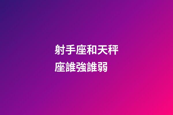 射手座和天秤座誰強誰弱-第1張-星座運勢-玄機派