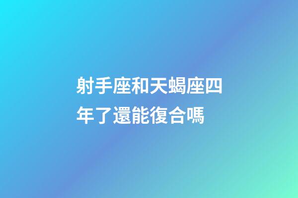 射手座和天蝎座四年了還能復合嗎-第1張-星座運勢-玄機派