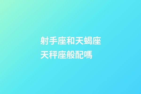射手座和天蝎座天秤座般配嗎-第1張-星座運勢-玄機派