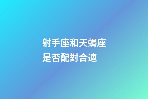 射手座和天蝎座是否配對合適-第1張-星座運勢-玄機派