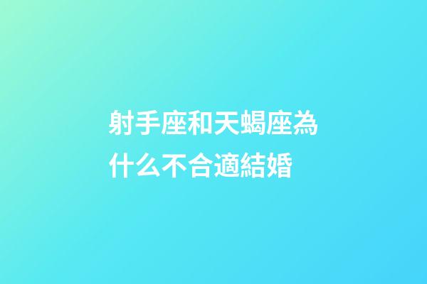 射手座和天蝎座為什么不合適結婚-第1張-星座運勢-玄機派