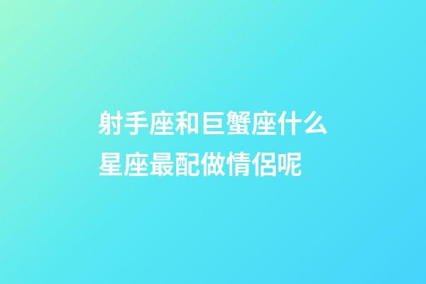 射手座和巨蟹座什么星座最配做情侶呢-第1張-星座運(yùn)勢-玄機(jī)派