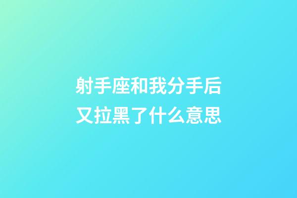 射手座和我分手后又拉黑了什么意思-第1張-星座運勢-玄機派
