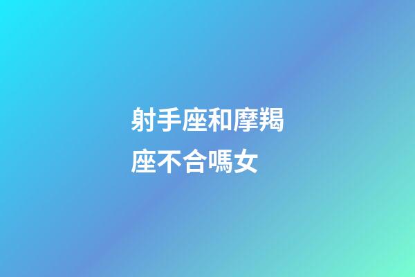射手座和摩羯座不合嗎女-第1張-星座運(yùn)勢(shì)-玄機(jī)派
